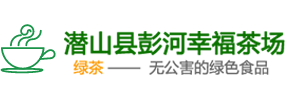 潜山县彭河幸福茶场[官网]